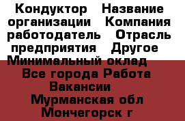 Кондуктор › Название организации ­ Компания-работодатель › Отрасль предприятия ­ Другое › Минимальный оклад ­ 1 - Все города Работа » Вакансии   . Мурманская обл.,Мончегорск г.